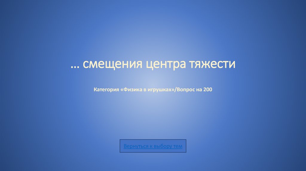 … смещения центра тяжести Категория «Физика в игрушках»/Вопрос на 200