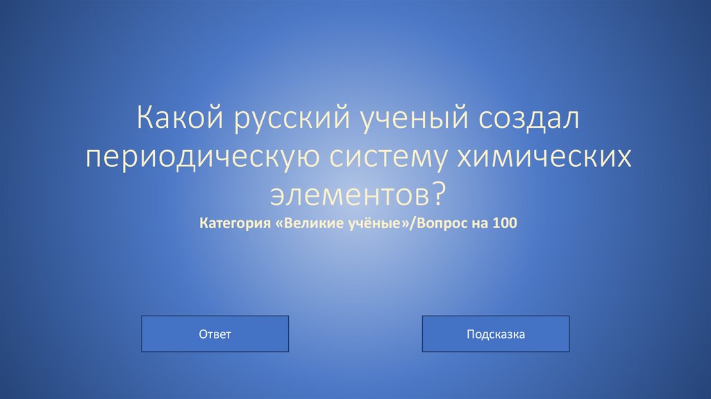 Какой русский ученый создал периодическую систему химических элементов? Категория «Великие учёные»/Вопрос на 100