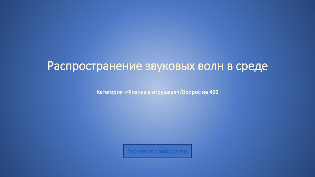Распространение звуковых волн в среде Категория «Физика в игрушках»/Вопрос на 400