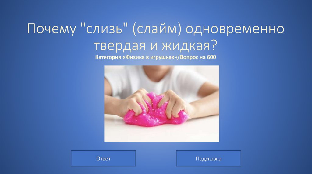Почему "слизь" (слайм) одновременно твердая и жидкая? Категория «Физика в игрушках»/Вопрос на 600