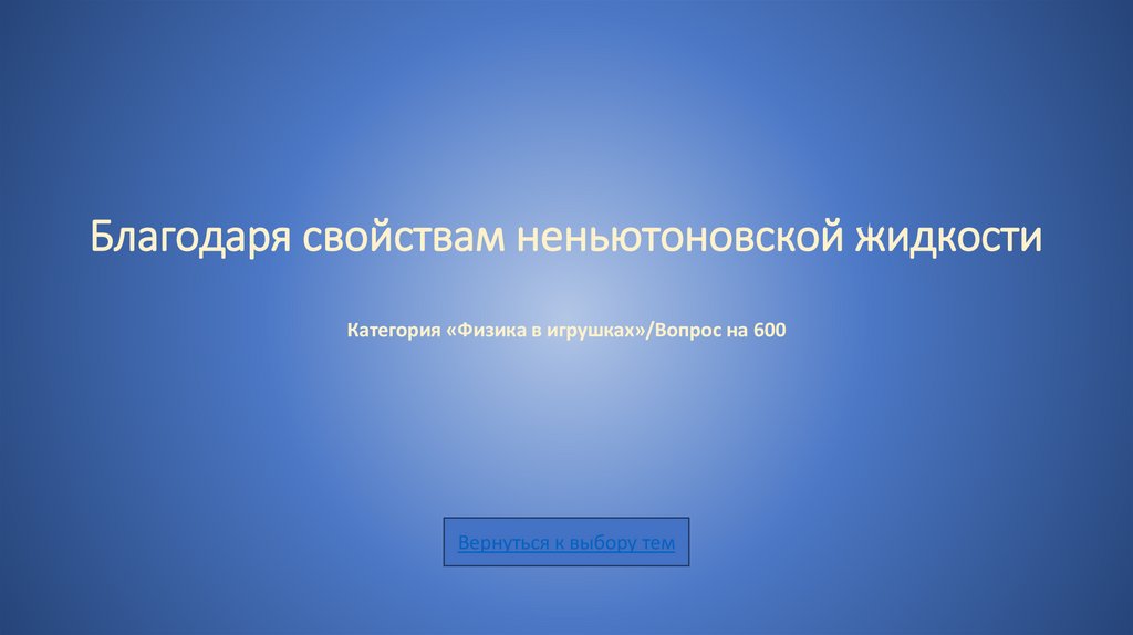 Благодаря свойствам неньютоновской жидкости Категория «Физика в игрушках»/Вопрос на 600