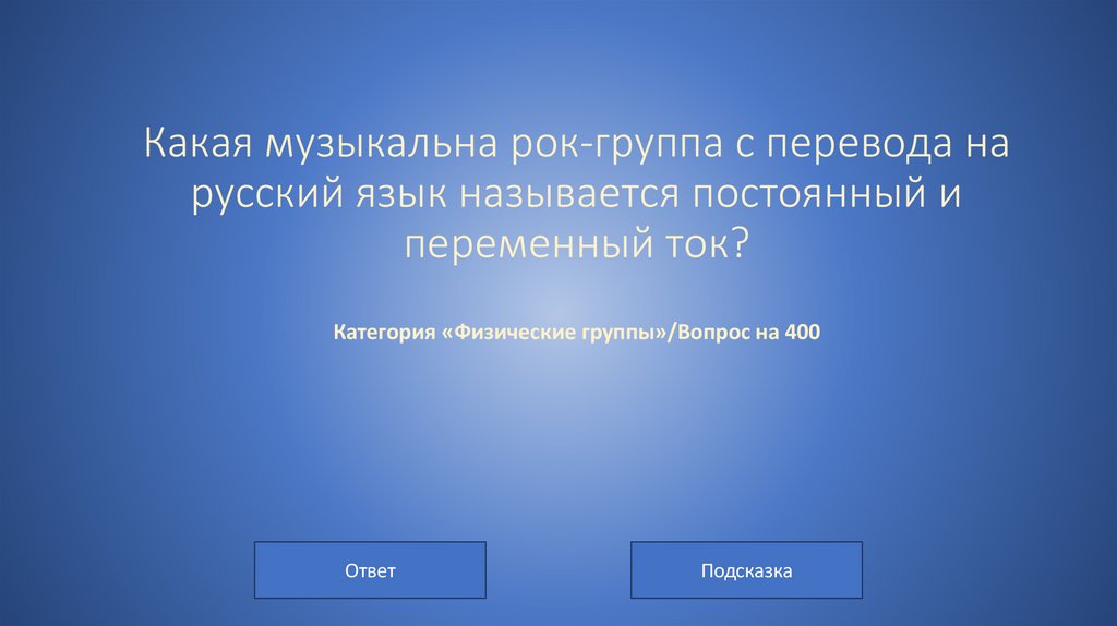 Какая музыкальна рок-группа с перевода на русский язык называется постоянный и переменный ток? Категория «Физические