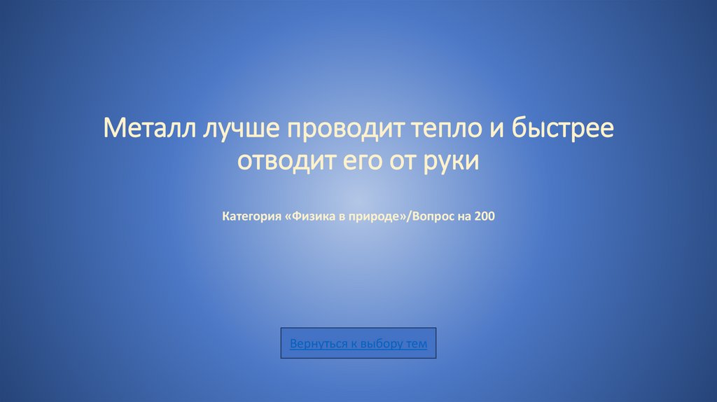 Металл лучше проводит тепло и быстрее отводит его от руки Категория «Физика в природе»/Вопрос на 200