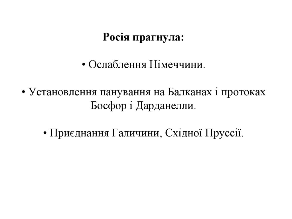 Росія прагнула: • Ослаблення Німеччини. • Установлення панування на Балканах і протоках Босфор і Дарданелли. • Приєднання