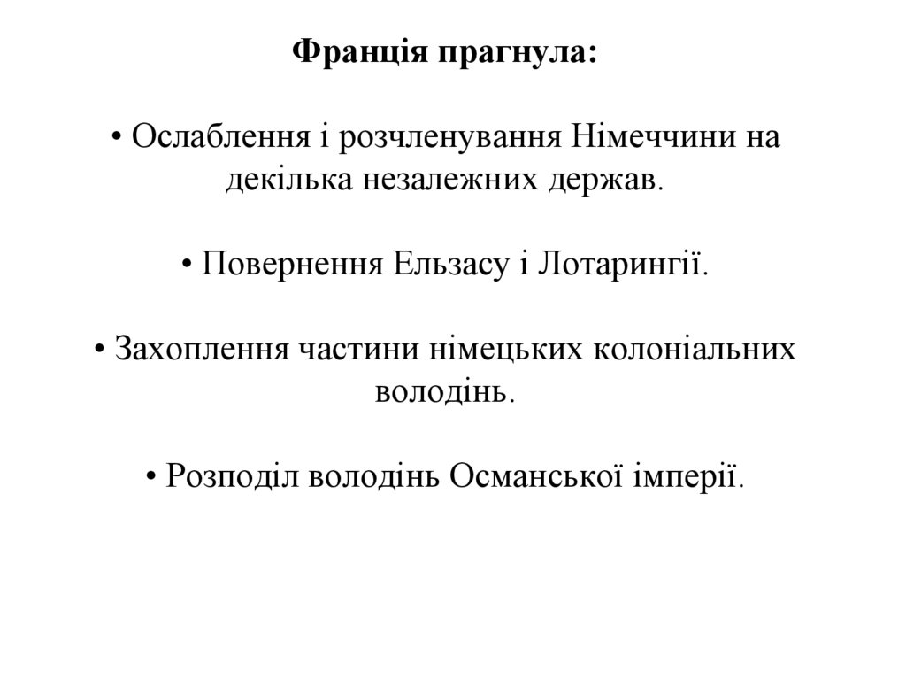 Франція прагнула: • Ослаблення і розчленування Німеччини на декілька незалежних держав. • Повернення Ельзасу і Лотарингії. •
