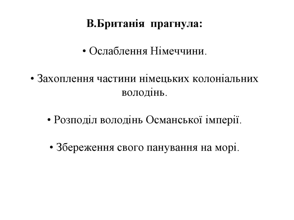 В.Британія прагнула: • Ослаблення Німеччини. • Захоплення частини німецьких колоніальних володінь. • Розподіл володінь