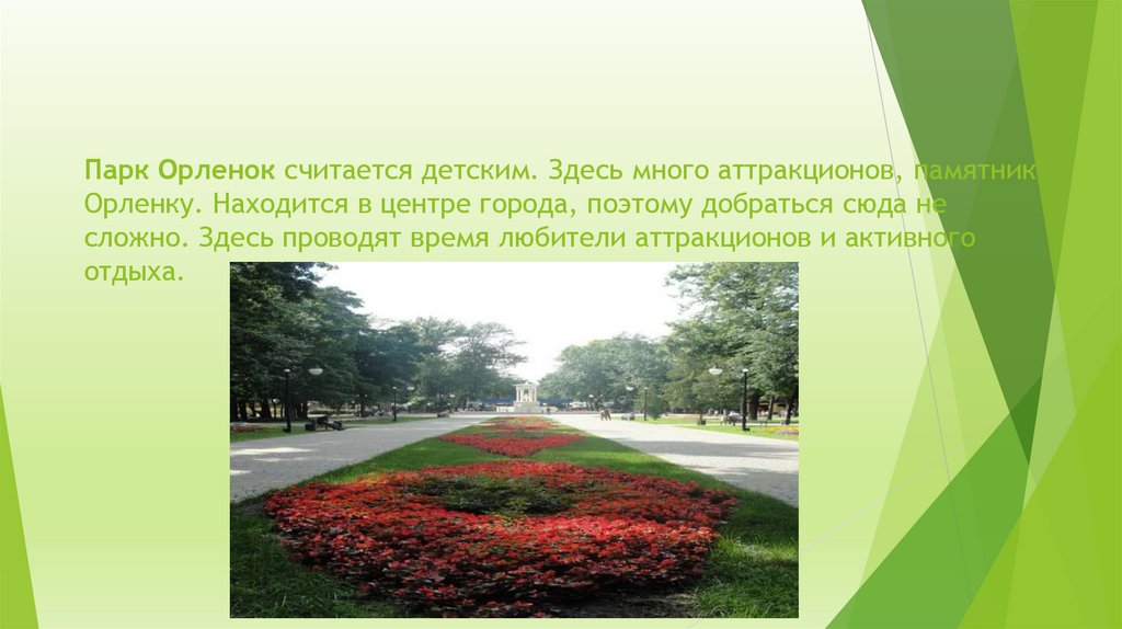 Парк Орленок считается детским. Здесь много аттракционов, памятник Орленку. Находится в центре города, поэтому добраться сюда