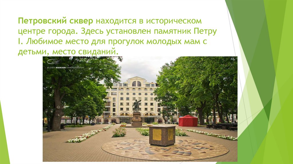Петровский сквер находится в историческом центре города. Здесь установлен памятник Петру I. Любимое место для прогулок молодых