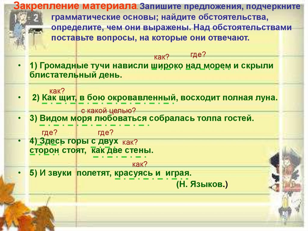 Закрепление материала. Запишите предложения, подчеркните грамматические основы; найдите обстоятельства, определите, чем они