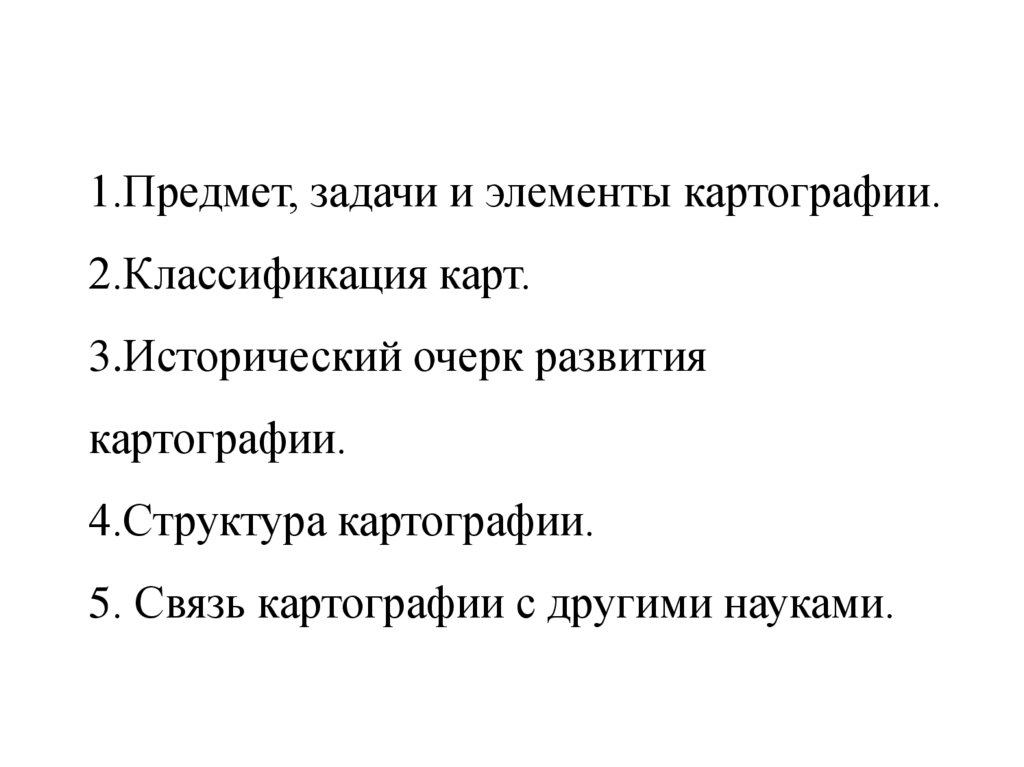 1.Предмет, задачи и элементы картографии. 2.Классификация карт. 3.Исторический очерк развития картографии. 4.Структура