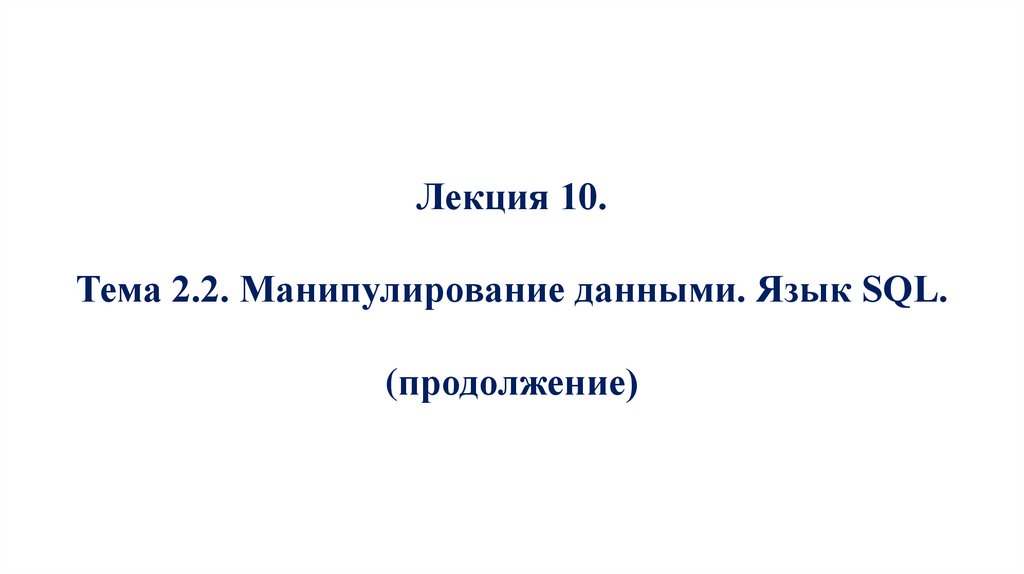 Лекция 10. Тема 2.2. Манипулирование данными. Язык SQL. (продолжение)