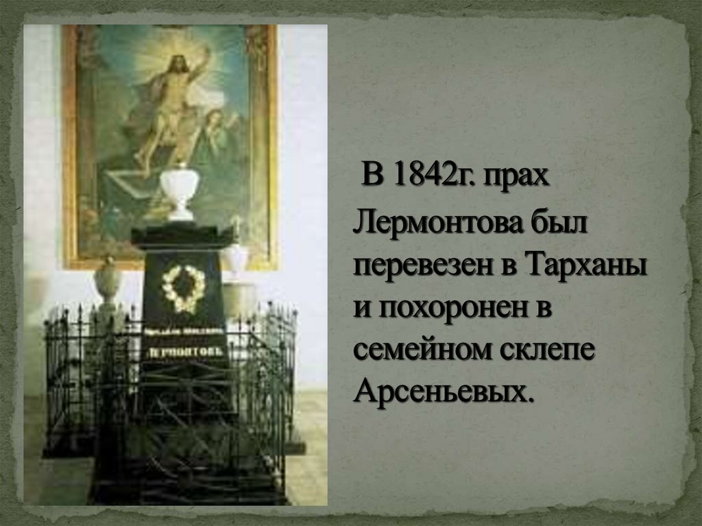 В 1842г. прах Лермонтова был перевезен в Тарханы и похоронен в семейном склепе Арсеньевых.
