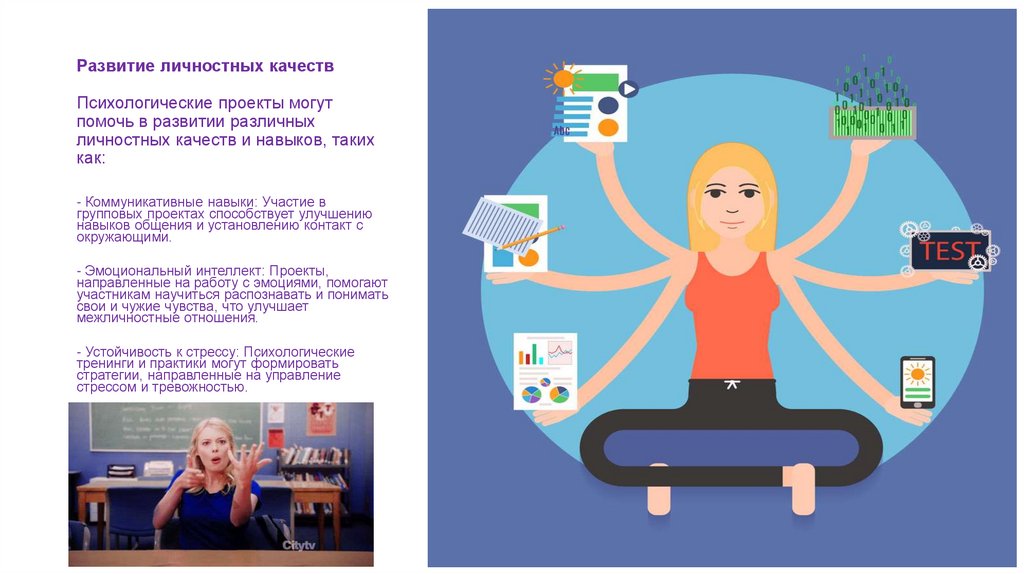 Развитие личностных качеств Психологические проекты могут помочь в развитии различных личностных качеств и навыков, таких как: