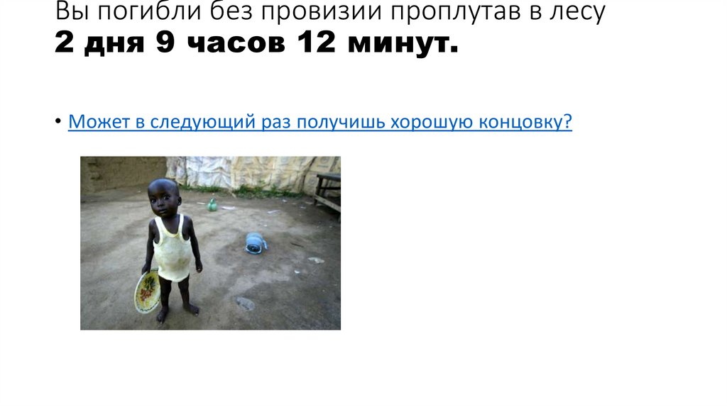 Вы погибли без провизии проплутав в лесу 2 дня 9 часов 12 минут.