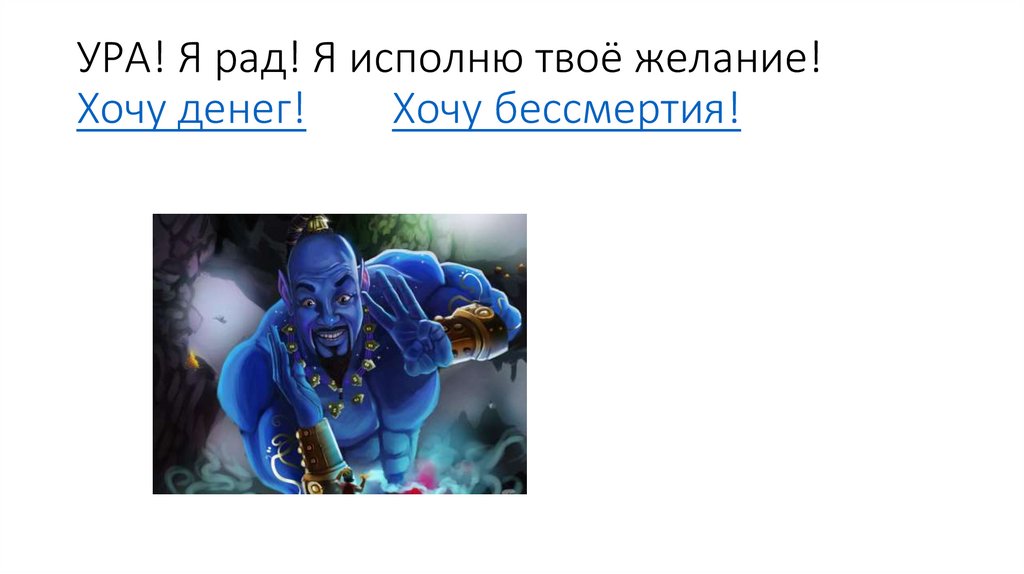 УРА! Я рад! Я исполню твоё желание! Хочу денег! Хочу бессмертия!