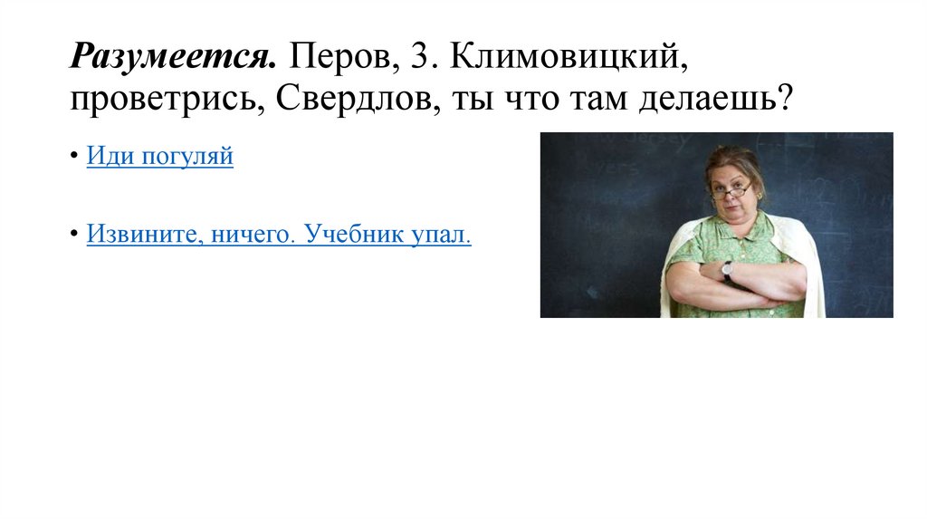 Разумеется. Перов, 3. Климовицкий, проветрись, Свердлов, ты что там делаешь?