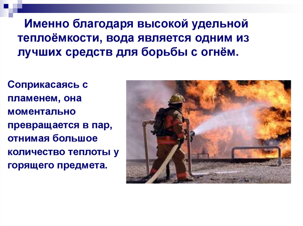 Именно благодаря высокой удельной теплоёмкости, вода является одним из лучших средств для борьбы с огнём.