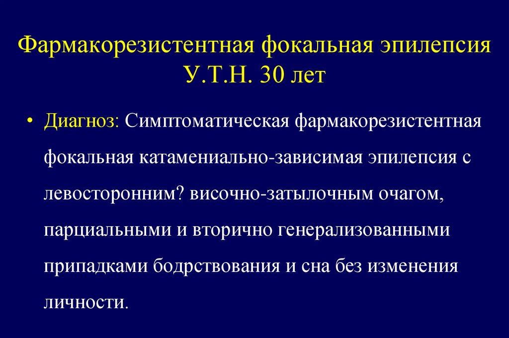 Фармакорезистентная фокальная эпилепсия У.Т.Н. 30 лет