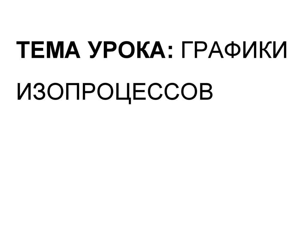 Тема урока: графики изопроцессов