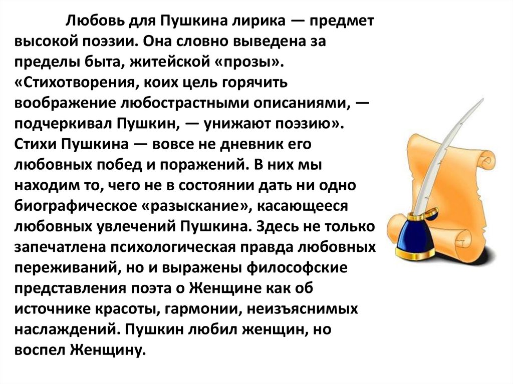Любовь для Пушкина лирика — предмет высокой поэзии. Она словно выведена за пределы быта, житейской «прозы». «Стихотворения,