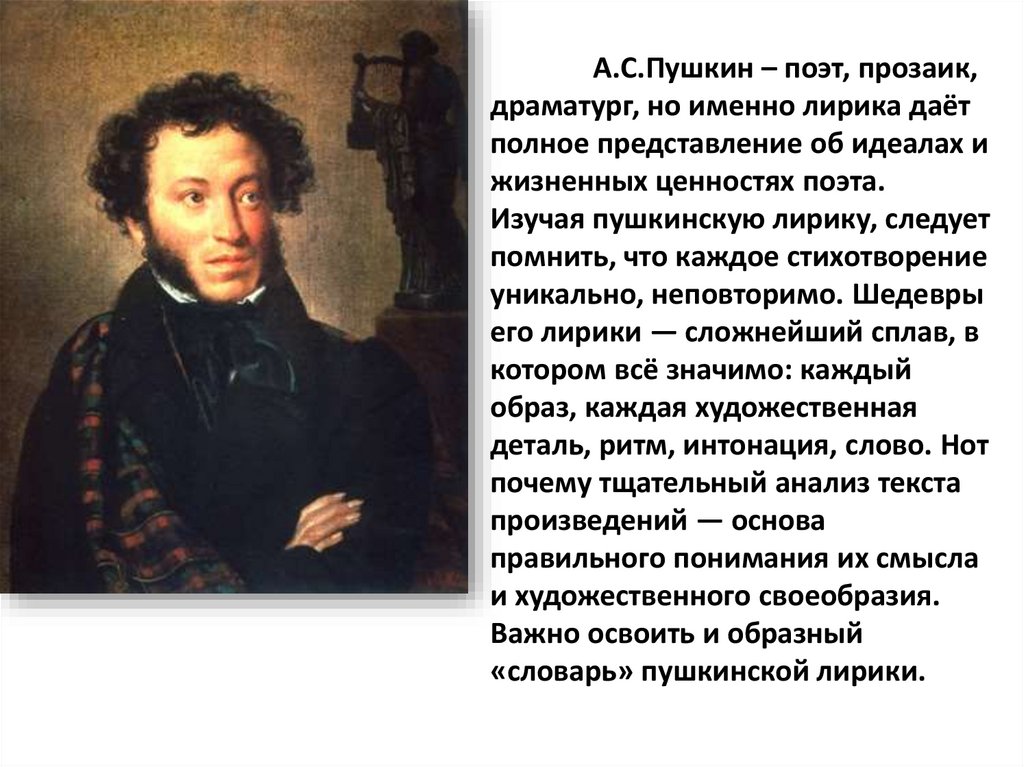 А.С.Пушкин – поэт, прозаик, драматург, но именно лирика даёт полное представление об идеалах и жизненных ценностях поэта.