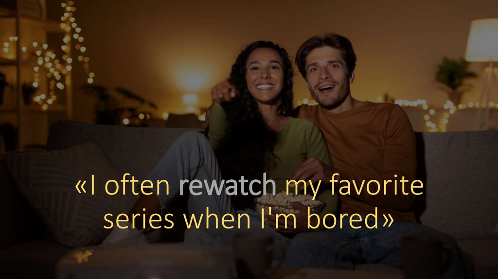 «I often rewatch my favorite series when I'm bored»