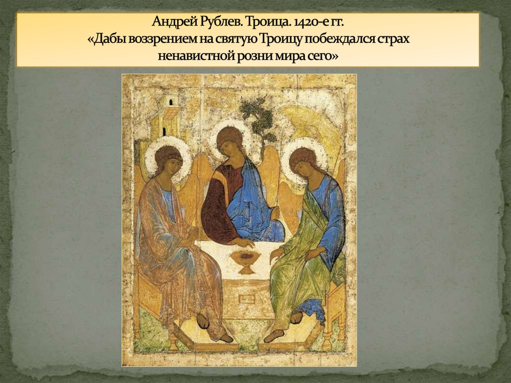 Андрей Рублев. Троица. 1420-е гг. «Дабы воззрением на святую Троицу побеждался страх ненавистной розни мира сего»