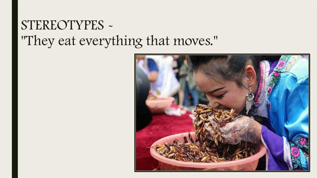 STEREOTYPES - "They eat everything that moves."