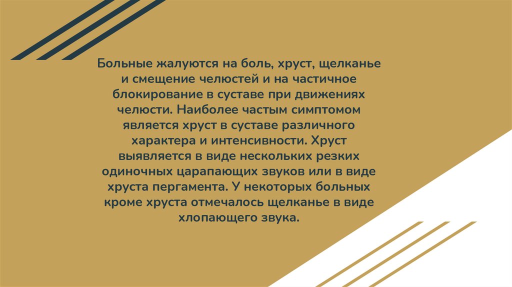 Больные жалуются на боль, хруст, щелканье и смещение челюстей и на частичное блокирование в суставе при движениях челюсти.