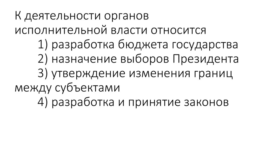 К деятельности органов исполнительной власти относится 1) разработка бюджета государства 2) назначение выборов Президента 3)