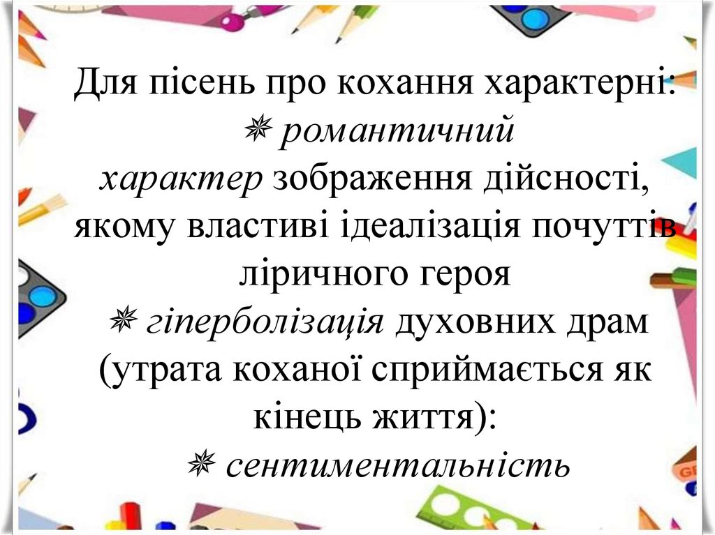 Для пісень про кохання характерні: ✵ романтичний характер зображення дійсності, якому властиві ідеалізація почуттів ліричного