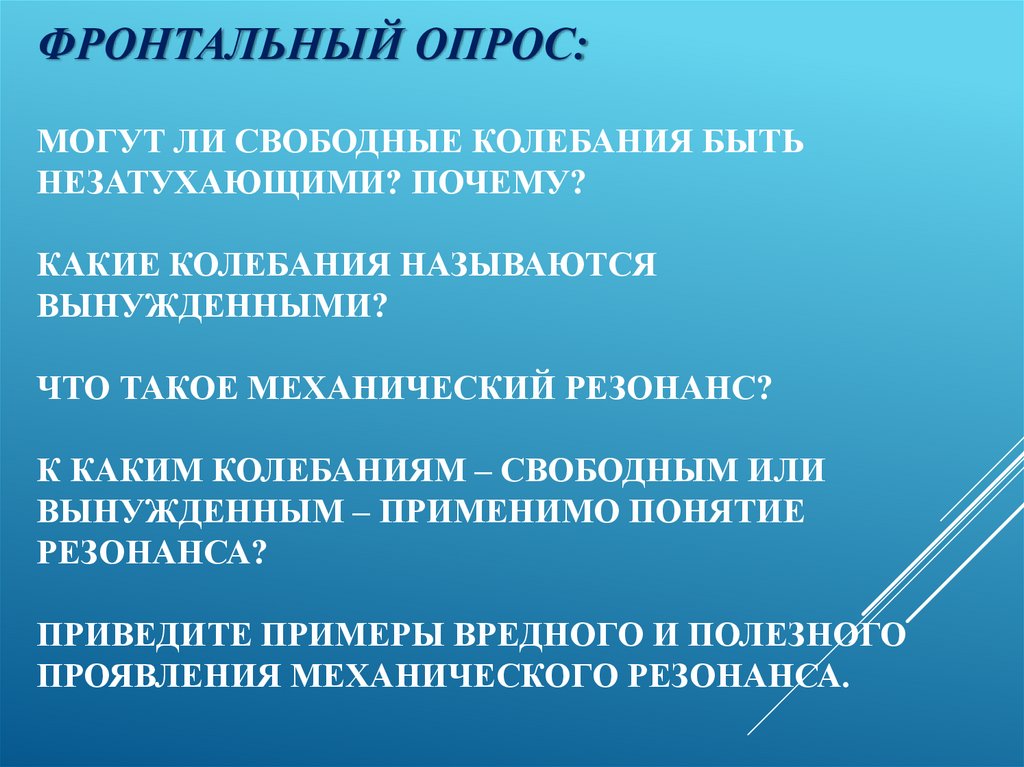 Фронтальный опрос: Могут ли свободные колебания быть незатухающими? Почему? Какие колебания называются вынужденными? Что такое