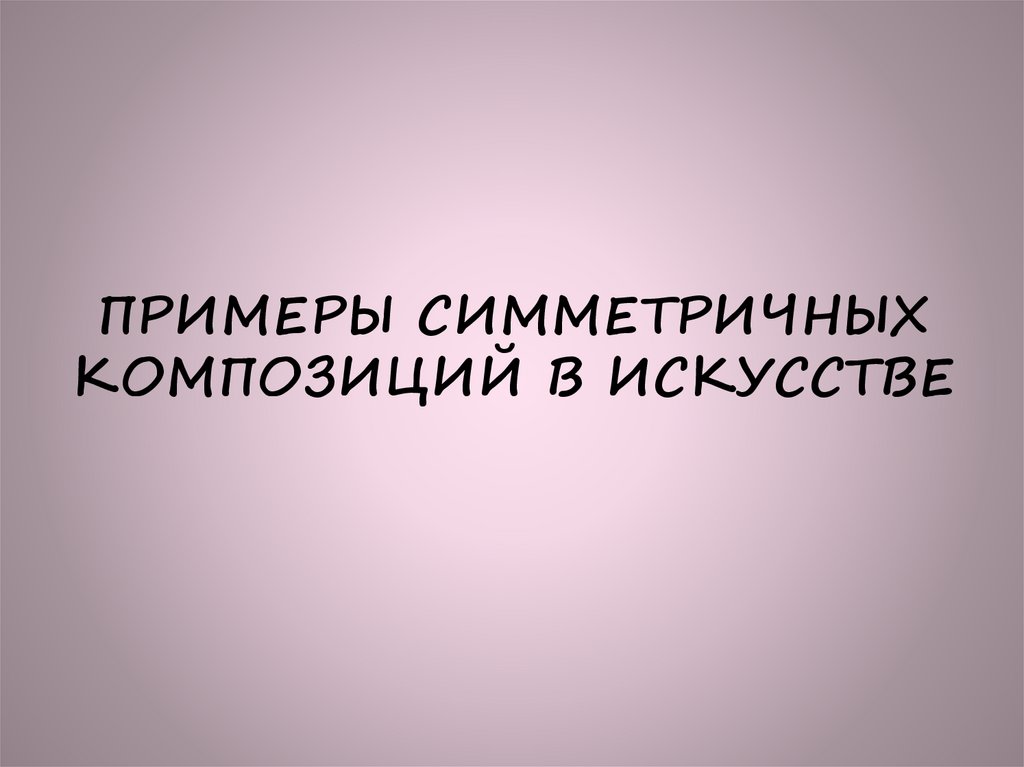 ПРИМЕРЫ СИММЕТРИЧНЫХ КОМПОЗИЦИЙ В ИСКУССТВЕ