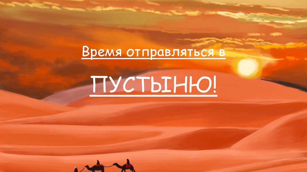 Время отправляться в ПУСТЫНЮ!