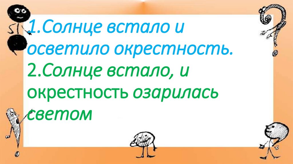 1.Солнце встало и осветило окрестность. 2.Солнце встало, и окрестность озарилась светом