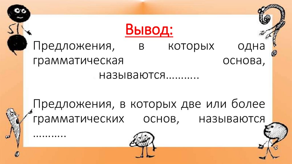 Вывод: Предложения, в которых одна грамматическая основа, называются……….. Предложения, в которых две или более грамматических