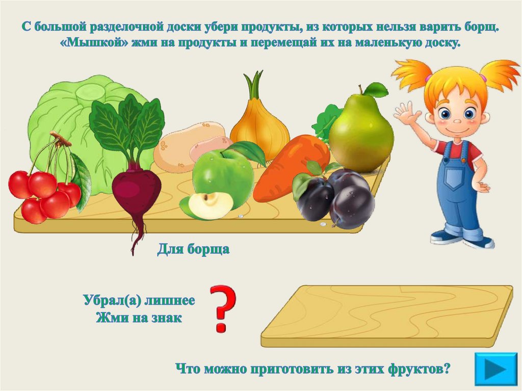С большой разделочной доски убери продукты, из которых нельзя варить борщ. «Мышкой» жми на продукты и перемещай их на маленькую