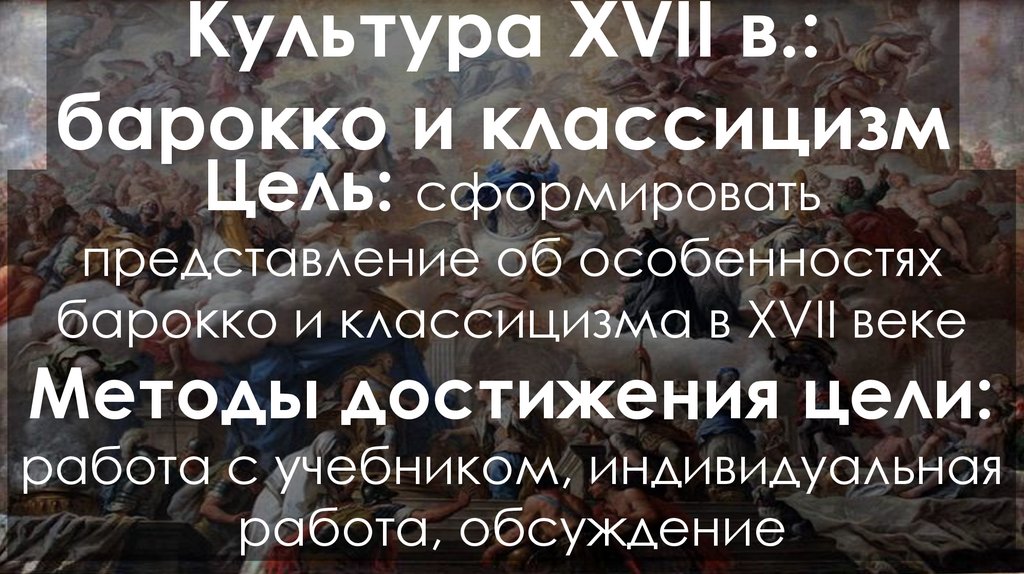 Цель: сформировать представление об особенностях барокко и классицизма в XVII веке Методы достижения цели: работа с учебником,