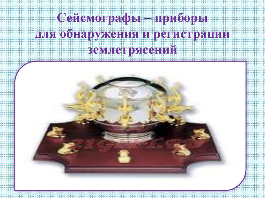 Сейсмографы – приборы для обнаружения и регистрации землетрясений