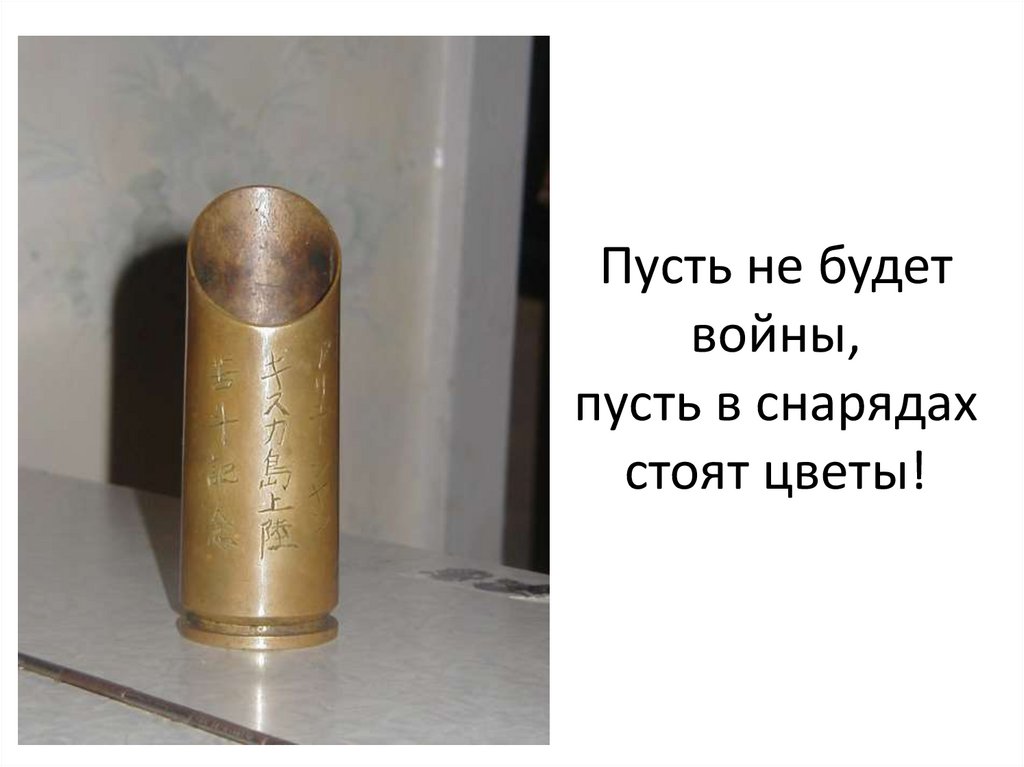 Пусть не будет войны, пусть в снарядах стоят цветы!