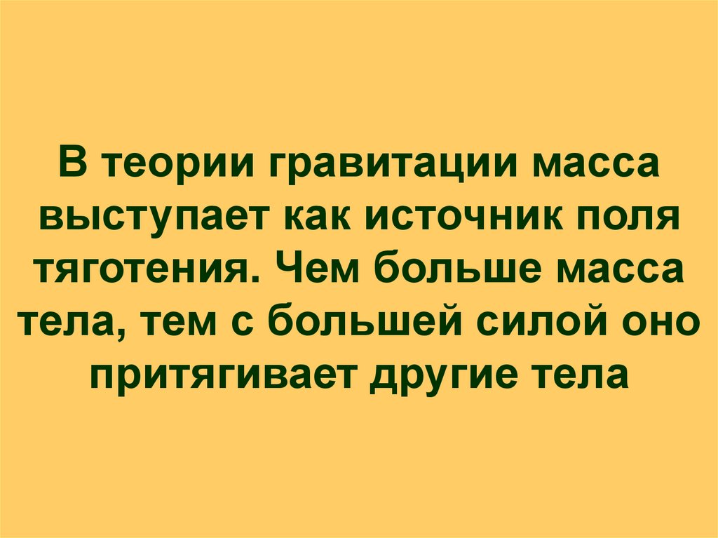 В теории гравитации масса выступает как источник поля тяготения. Чем больше масса тела, тем с большей силой оно притягивает