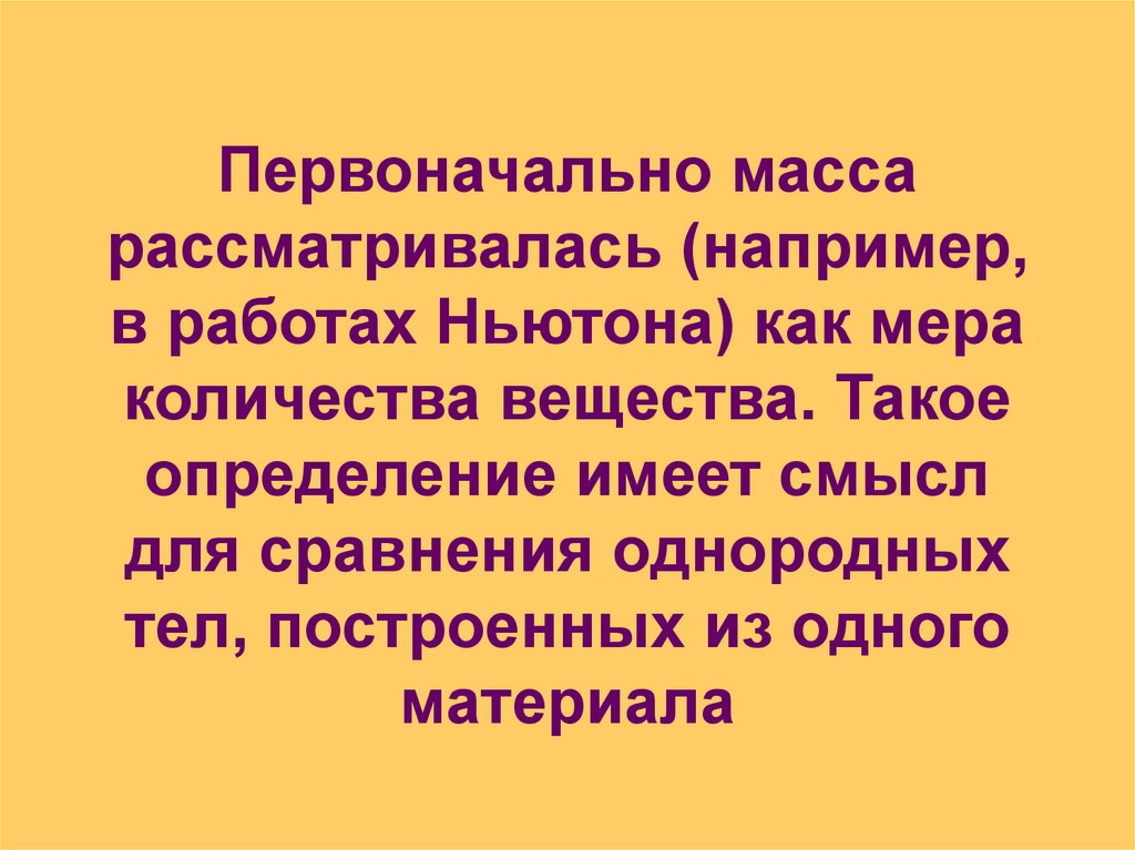 Первоначально масса рассматривалась (например, в работах Ньютона) как мера количества вещества. Такое определение имеет смысл