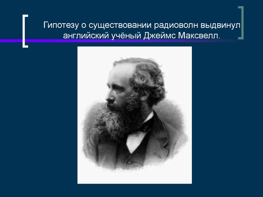 Гипотезу о существовании радиоволн выдвинул английский учёный Джеймс Максвелл.