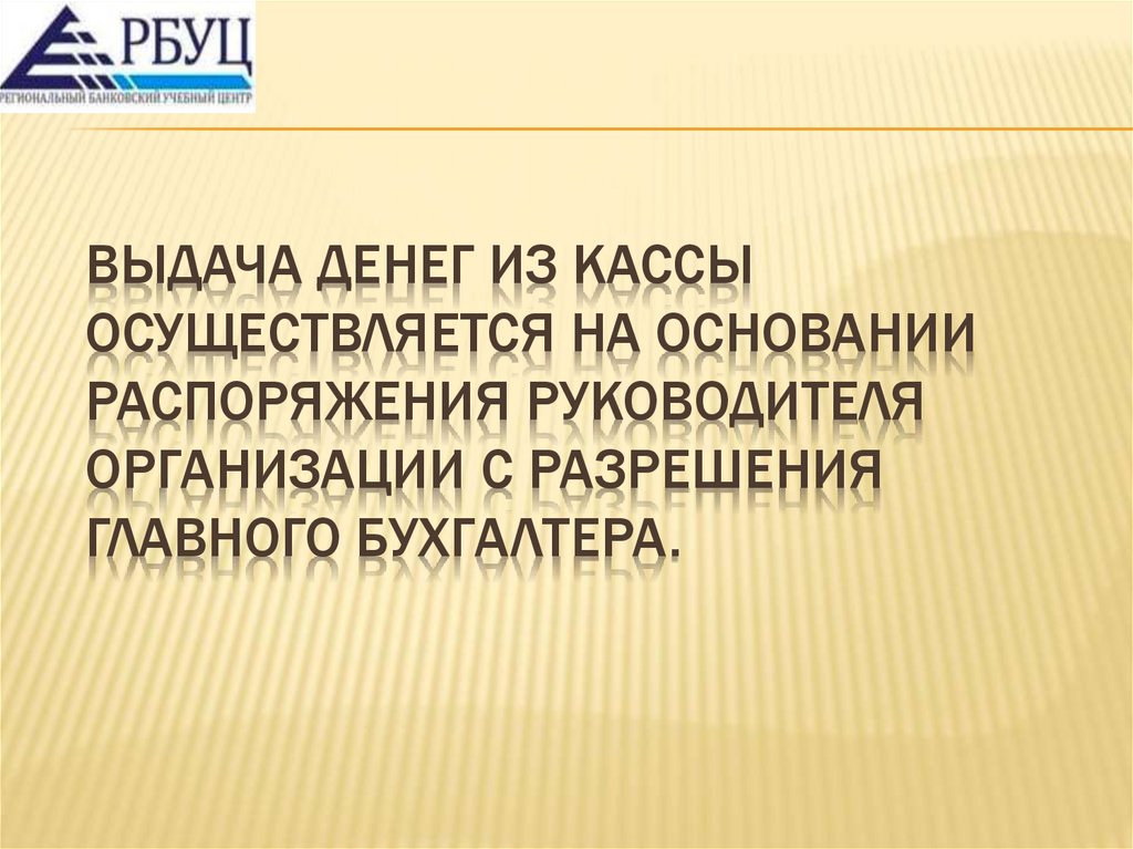 Выдача денег из кассы осуществляется на основании распоряжения руководителя организации с разрешения главного бухгалтера.