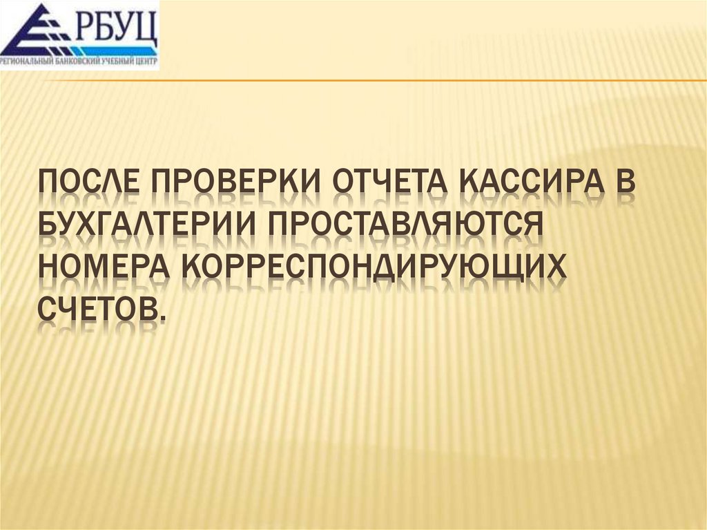 После проверки отчета кассира в бухгалтерии проставляются номера корреспондирующих счетов.