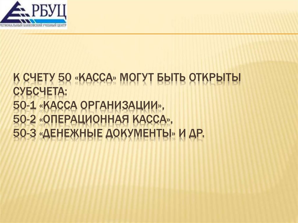 К счету 50 «Касса» могут быть открыты субсчета: 50-1 «Касса организации», 50-2 «Операционная касса», 50-3 «Денежные документы»