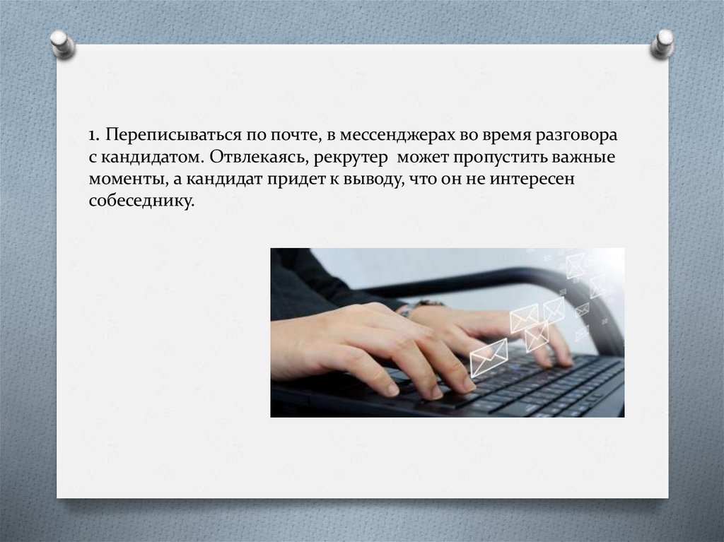 1. Переписываться по почте, в мессенджерах во время разговора с кандидатом. Отвлекаясь, рекрутер может пропустить важные