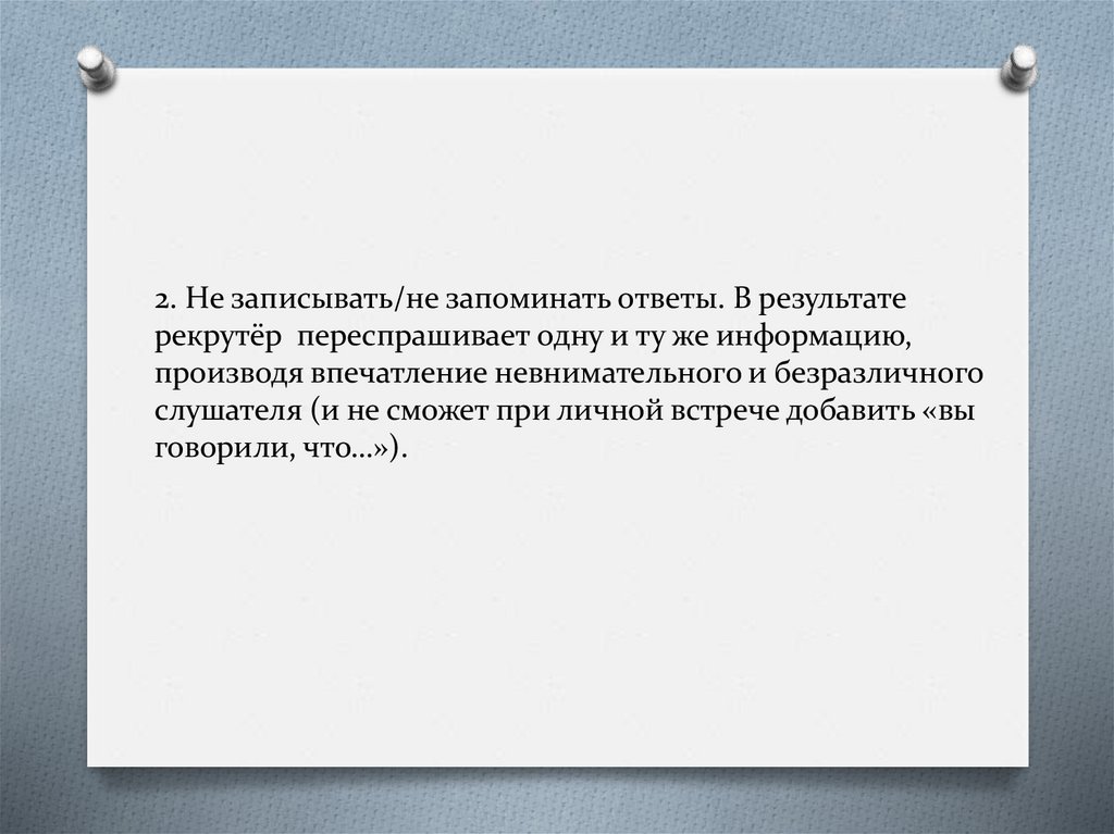 2. Не записывать/не запоминать ответы. В результате рекрутёр переспрашивает одну и ту же информацию, производя впечатление