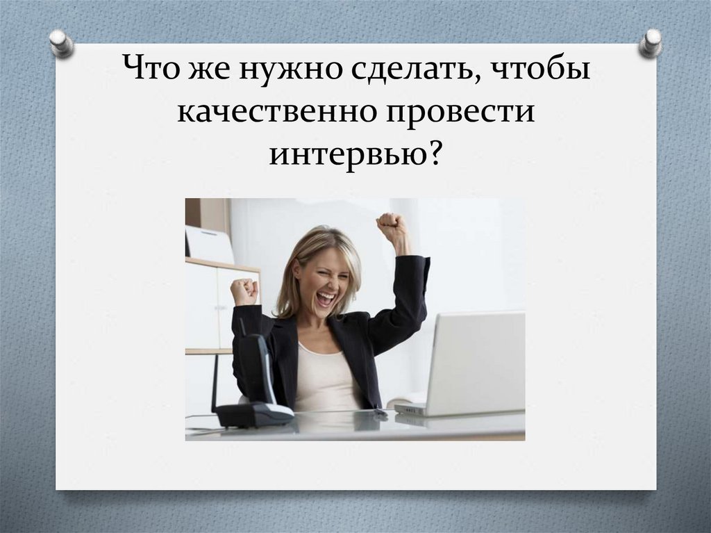 Что же нужно сделать, чтобы качественно провести интервью?