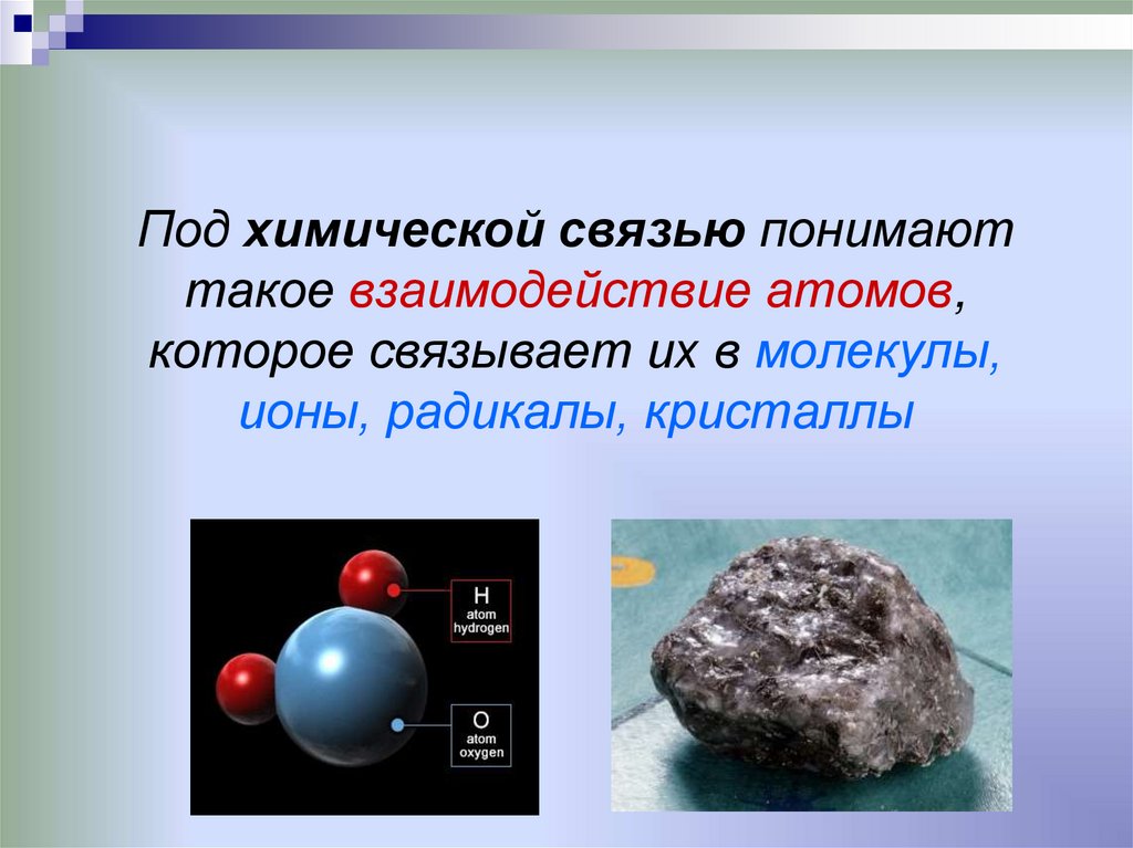 Под химической связью понимают такое взаимодействие атомов, которое связывает их в молекулы, ионы, радикалы, кристаллы